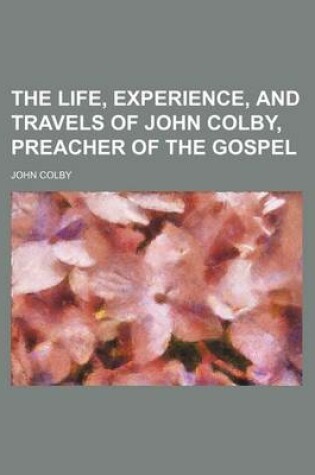 Cover of The Life, Experience, and Travels of John Colby, Preacher of the Gospel