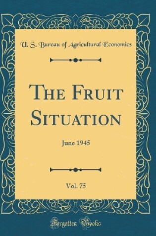 Cover of The Fruit Situation, Vol. 75: June 1945 (Classic Reprint)