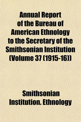 Book cover for Annual Report of the Bureau of American Ethnology to the Secretary of the Smithsonian Institution (Volume 37 (1915-16))