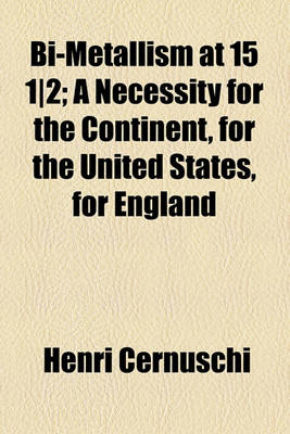 Book cover for Bi-Metallism at 15 1-2; A Necessity for the Continent, for the United States, for England