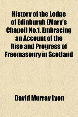 Book cover for History of the Lodge of Edinburgh (Mary's Chapel) No.1. Embracing an Account of the Rise and Progress of Freemasonry in Scotland