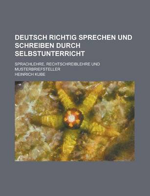 Book cover for Deutsch Richtig Sprechen Und Schreiben Durch Selbstunterricht; Sprachlehre, Rechtschreiblehre Und Musterbriefsteller