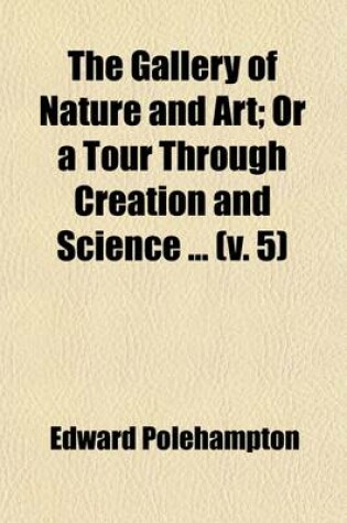 Cover of The Gallery of Nature and Art (Volume 5); Or a Tour Through Creation and Science