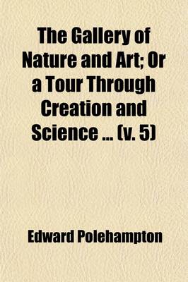 Book cover for The Gallery of Nature and Art (Volume 5); Or a Tour Through Creation and Science