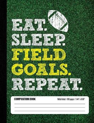 Book cover for Eat Sleep Field Goals Repeat Composition Book, Wide Ruled, 100 pages 7.44 x 9.69