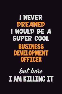 Book cover for I Never Dreamed I would Be A Super Cool Business Development officer But Here I Am Killing It