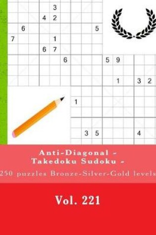 Cover of Anti-Diagonal - Takedoku Sudoku - 250 Puzzles Bronze-Silver-Gold Levels -Vol.221
