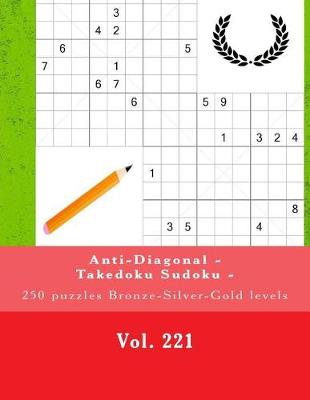 Book cover for Anti-Diagonal - Takedoku Sudoku - 250 Puzzles Bronze-Silver-Gold Levels -Vol.221