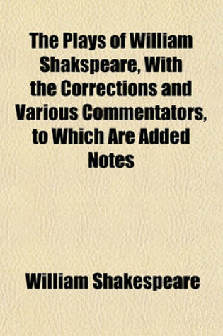 Cover of The Plays of William Shakspeare, with the Corrections and Various Commentators, to Which Are Added Notes