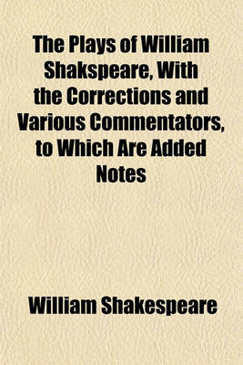 Book cover for The Plays of William Shakspeare, with the Corrections and Various Commentators, to Which Are Added Notes