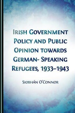 Cover of Irish Government Policy and Public Opinion towards German-Speaking Refugees, 1933-1943