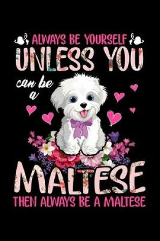 Cover of Always Be Yourself Unless You Can Be A Maltese Then Always Be A Maltese