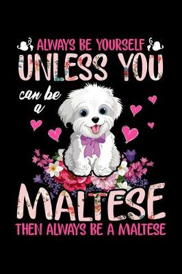 Book cover for Always Be Yourself Unless You Can Be A Maltese Then Always Be A Maltese