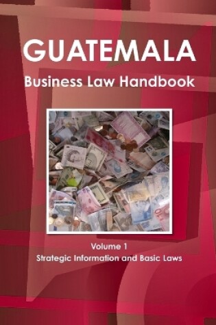 Cover of Guatemala Business Law Handbook Volume 1 Strategic Information and Basic Laws