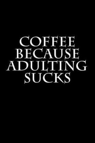 Cover of Coffee Because Adulting Sucks