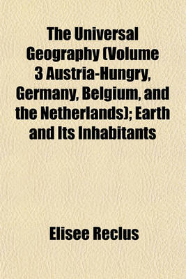 Book cover for The Universal Geography (Volume 3 Austria-Hungry, Germany, Belgium, and the Netherlands); Earth and Its Inhabitants