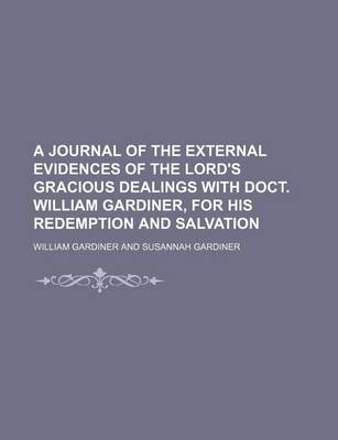 Book cover for A Journal of the External Evidences of the Lord's Gracious Dealings with Doct. William Gardiner, for His Redemption and Salvation