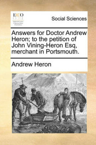 Cover of Answers for Doctor Andrew Heron; To the Petition of John Vining-Heron Esq, Merchant in Portsmouth.