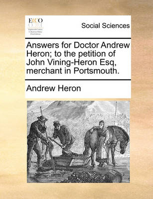 Book cover for Answers for Doctor Andrew Heron; To the Petition of John Vining-Heron Esq, Merchant in Portsmouth.