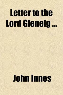 Book cover for Letter to the Lord Glenelg; Containing a Report, from Personal Observation, on the Working of the New System in the British West India Colonies