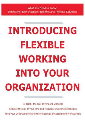 Book cover for Introducing Flexible Working Into Your Organization - What You Need to Know: Definitions, Best Practices, Benefits and Practical Solutions