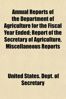 Book cover for Annual Reports of the Department of Agriculture for the Fiscal Year Ended; Report of the Secretary of Agriculture, Miscellaneous Reports