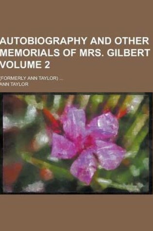 Cover of Autobiography and Other Memorials of Mrs. Gilbert; (Formerly Ann Taylor) ... Volume 2
