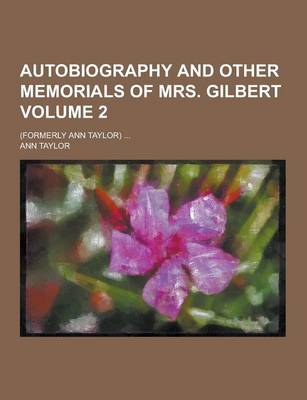 Book cover for Autobiography and Other Memorials of Mrs. Gilbert; (Formerly Ann Taylor) ... Volume 2