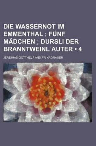Cover of Die Wassernot Im Emmenthal (4); Funf Madchen Dursli Der Branntweinl Auter