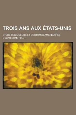 Cover of Trois ANS Aux Etats-Unis; Etude Des Moeurs Et Coutumes Americaines