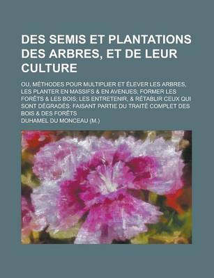 Book cover for Des Semis Et Plantations Des Arbres, Et de Leur Culture; Ou, Methodes Pour Multiplier Et Elever Les Arbres, Les Planter En Massifs & En Avenues; Former Les Forets & Les Bois; Les Entretenir, & Retablir Ceux Qui Sont Degrades