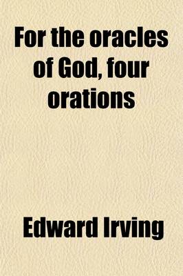 Book cover for For the Oracles of God, Four Orations; For Judgment to Come, an Argument, in Nine Parts