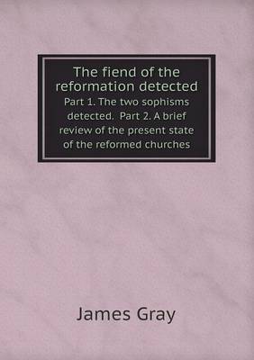 Book cover for The fiend of the reformation detected Part 1. The two sophisms detected. Part 2. A brief review of the present state of the reformed churches