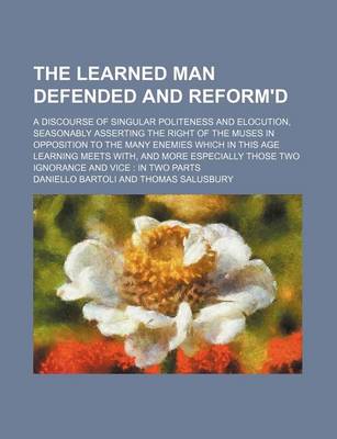 Book cover for The Learned Man Defended and Reform'd; A Discourse of Singular Politeness and Elocution, Seasonably Asserting the Right of the Muses in Opposition to