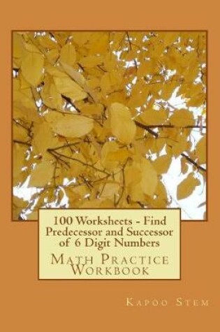 Cover of 100 Worksheets - Find Predecessor and Successor of 6 Digit Numbers