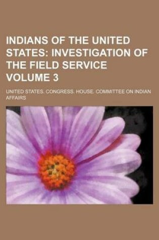 Cover of Indians of the United States Volume 3; Investigation of the Field Service