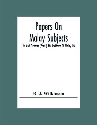 Book cover for Papers On Malay Subjects; Life And Customs (Part I) The Incidents Of Malay Life