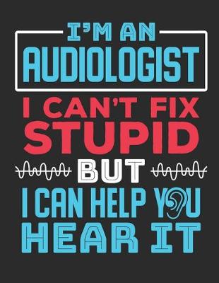 Book cover for I'm An Audiologist I Can't Fix Stupid But I Can Help You Hear It