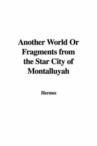 Cover of Another World or Fragments from the Star City of Montalluyah