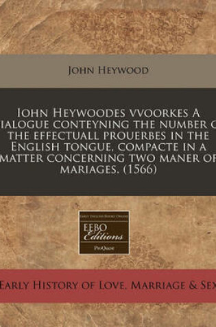 Cover of Iohn Heywoodes Vvoorkes a Dialogue Conteyning the Number of the Effectuall Prouerbes in the English Tongue, Compacte in a Matter Concerning Two Maner of Mariages. (1566)