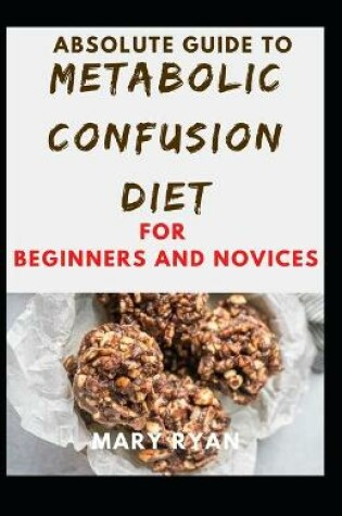 Cover of Absolute Guide To Metabolic Confusion Deit For Beginners And Novices