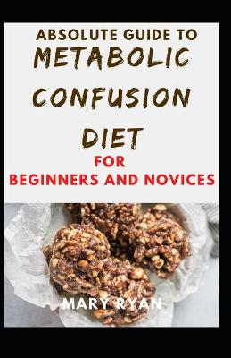 Book cover for Absolute Guide To Metabolic Confusion Deit For Beginners And Novices