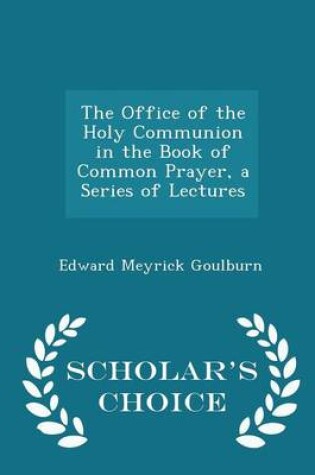 Cover of The Office of the Holy Communion in the Book of Common Prayer, a Series of Lectures - Scholar's Choice Edition