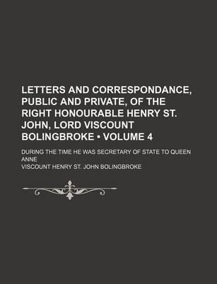 Book cover for Letters and Correspondance, Public and Private, of the Right Honourable Henry St. John, Lord Viscount Bolingbroke (Volume 4); During the Time He Was Secretary of State to Queen Anne