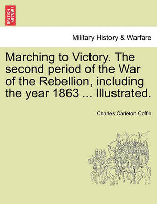 Book cover for Marching to Victory. the Second Period of the War of the Rebellion, Including the Year 1863 ... Illustrated.