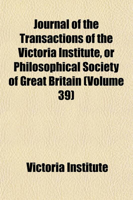 Book cover for Journal of the Transactions of the Victoria Institute, or Philosophical Society of Great Britain (Volume 39)