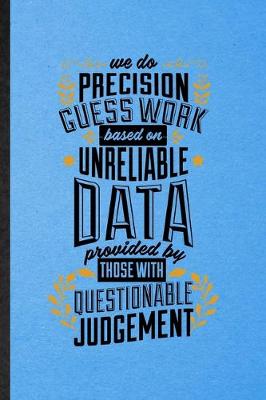 Book cover for We Do Precision Guess Work Based on Unreliable Data Provided by Those with Questionable Judgment