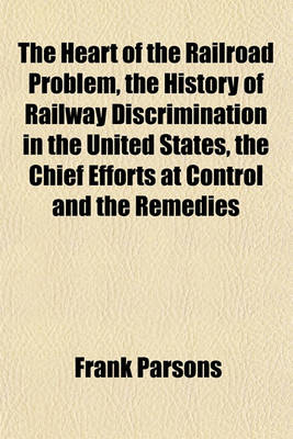 Book cover for The Heart of the Railroad Problem, the History of Railway Discrimination in the United States, the Chief Efforts at Control and the Remedies