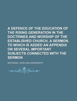 Book cover for A Defence of the Education of the Rising Generation in the Doctrines and Worship of the Established Church, a Sermon. to Which Is Added an Appendix on Several Important Subjects Connected with the Sermon