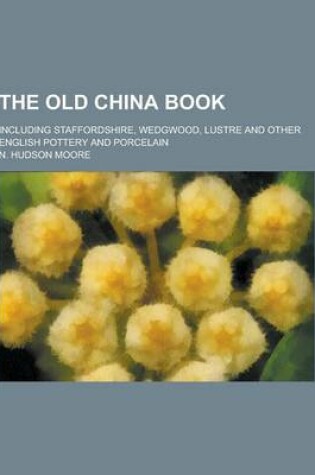 Cover of The Old China Book; Including Staffordshire, Wedgwood, Lustre and Other English Pottery and Porcelain